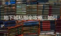 地下城私服全攻略：如何安全高效游戏