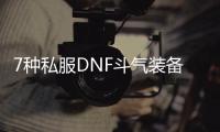 7种私服DNF斗气装备改造方案