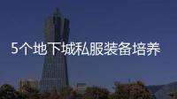 5个地下城私服装备培养技巧