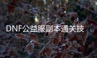 DNF公益服副本通关技巧有哪些？