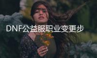 DNF公益服职业变更步骤详解