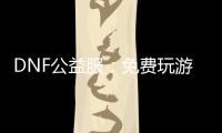 DNF公益服：免费玩游戏，快乐无极限！