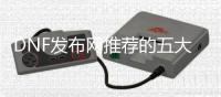 DNF发布网推荐的五大平台