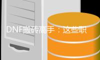DNF搬砖高手：这些职业让你轻松赚大钱！