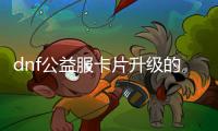 dnf公益服卡片升级的十大建议