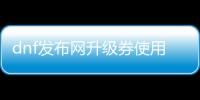 dnf发布网升级券使用技巧大全