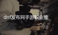 dnf发布网手游职业推荐榜单