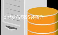 dnf发布网95装备升级的五大要点