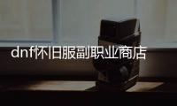 dnf怀旧服副职业商店在哪里？