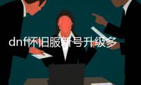 dnf怀旧服新号升级多久能完成？